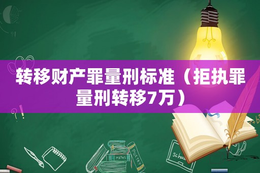 轉(zhuǎn)移財(cái)產(chǎn)罪量刑標(biāo)準(zhǔn)（拒執(zhí)罪量刑轉(zhuǎn)移7萬(wàn)）