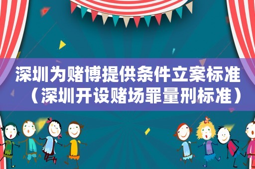 深圳為賭博提供條件立案標(biāo)準(zhǔn)（深圳開(kāi)設(shè)賭場(chǎng)罪量刑標(biāo)準(zhǔn)）