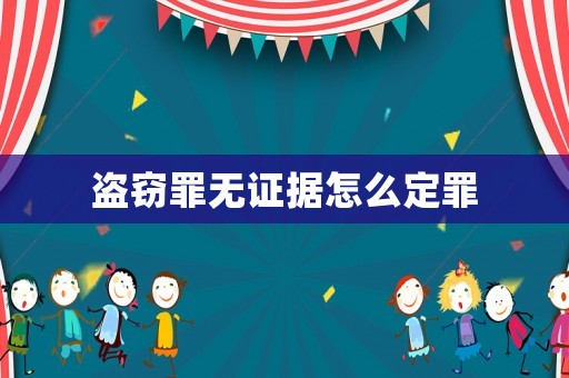 盜竊罪無(wú)證據(jù)怎么定罪