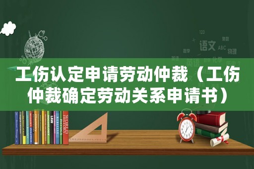 工傷認(rèn)定申請勞動(dòng)仲裁（工傷仲裁確定勞動(dòng)關(guān)系申請書）