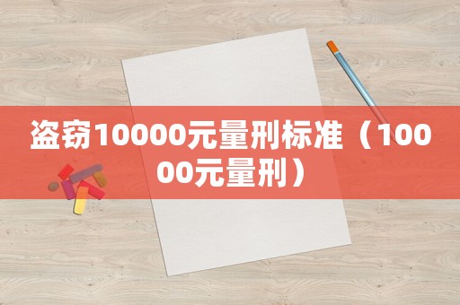 盜竊10000元量刑標(biāo)準(zhǔn)（10000元量刑）