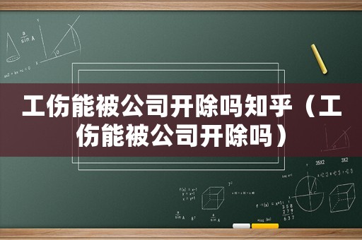 工傷能被公司開除嗎知乎（工傷能被公司開除嗎）