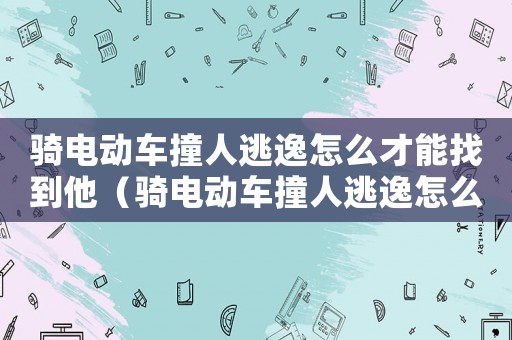 騎電動(dòng)車(chē)撞人逃逸怎么才能找到他（騎電動(dòng)車(chē)撞人逃逸怎么定罪）