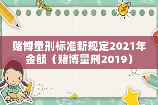 賭博量刑標(biāo)準(zhǔn)新規(guī)定2021年金額（賭博量刑2019）