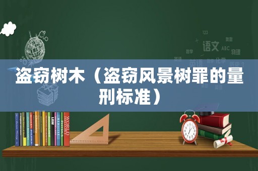 盜竊樹木（盜竊風(fēng)景樹罪的量刑標(biāo)準(zhǔn)）