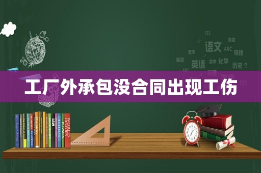 工廠外承包沒(méi)合同出現(xiàn)工傷
