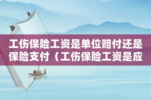 工傷保險工資是單位賠付還是保險支付（工傷保險工資是應發(fā)還是實發(fā)）