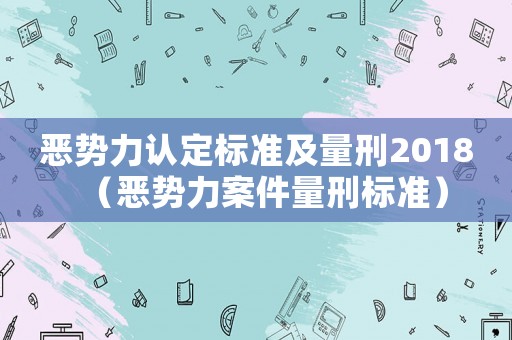 惡勢力認(rèn)定標(biāo)準(zhǔn)及量刑2018（惡勢力案件量刑標(biāo)準(zhǔn)）