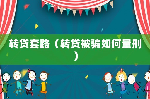 轉(zhuǎn)貸套路（轉(zhuǎn)貸被騙如何量刑）