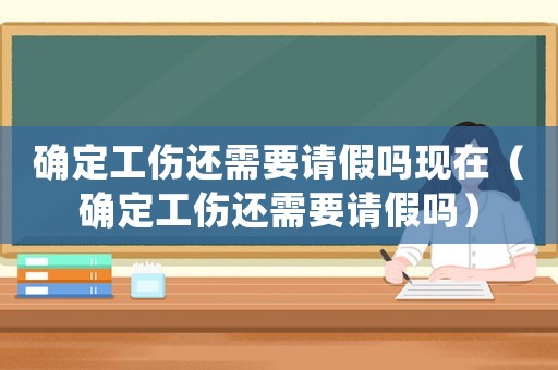 確定工傷還需要請(qǐng)假嗎現(xiàn)在（確定工傷還需要請(qǐng)假嗎）