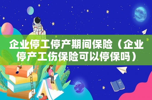 企業(yè)停工停產(chǎn)期間保險（企業(yè)停產(chǎn)工傷保險可以停保嗎）