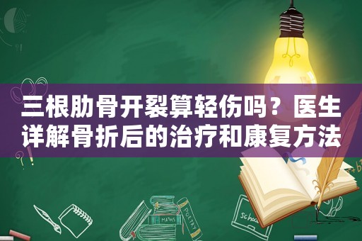 三根肋骨開裂算輕傷嗎？醫(yī)生詳解骨折后的治療和康復(fù)方法