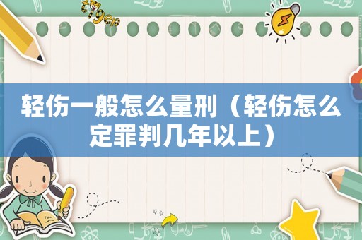 輕傷一般怎么量刑（輕傷怎么定罪判幾年以上）