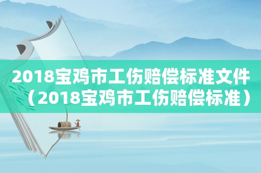 2018寶雞市工傷賠償標(biāo)準(zhǔn)文件（2018寶雞市工傷賠償標(biāo)準(zhǔn)）