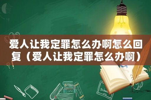 愛人讓我定罪怎么辦啊怎么回復(fù)（愛人讓我定罪怎么辦啊）
