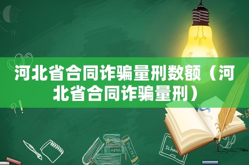 河北省合同詐騙量刑數(shù)額（河北省合同詐騙量刑）