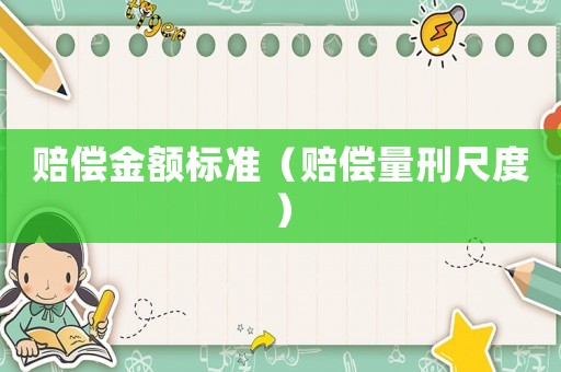 賠償金額標(biāo)準(zhǔn)（賠償量刑尺度）
