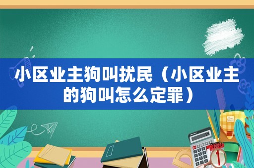 小區(qū)業(yè)主狗叫擾民（小區(qū)業(yè)主的狗叫怎么定罪）