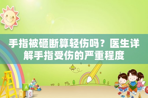手指被砸斷算輕傷嗎？醫(yī)生詳解手指受傷的嚴(yán)重程度