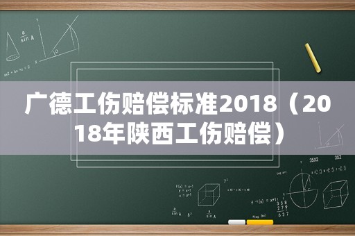 廣德工傷賠償標準2018（2018年陜西工傷賠償）