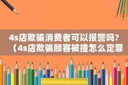 4s店欺騙消費(fèi)者可以報(bào)警嗎?（4s店欺騙顧客被撞怎么定罪）