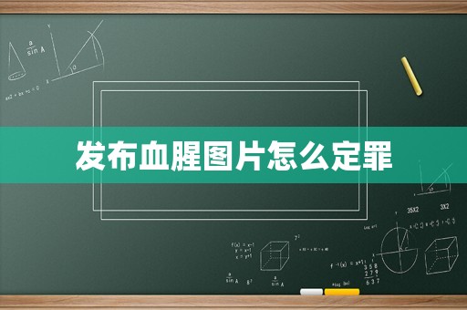 發(fā)布血腥圖片怎么定罪