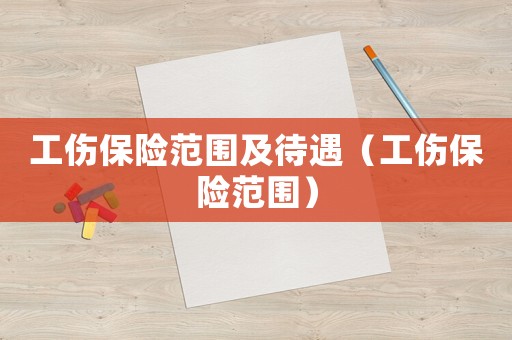 工傷保險(xiǎn)范圍及待遇（工傷保險(xiǎn)范圍）
