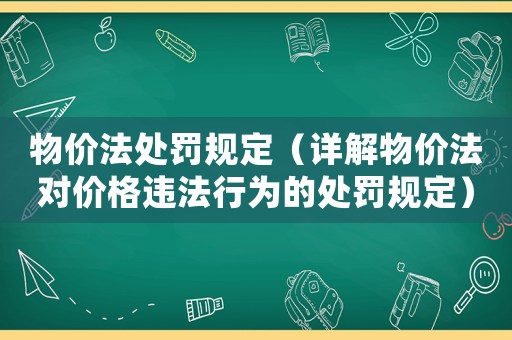 物價法處罰規(guī)定（詳解物價法對價格違法行為的處罰規(guī)定）