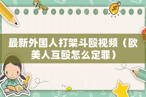 最新外國人打架斗毆視頻（歐美人互毆怎么定罪）