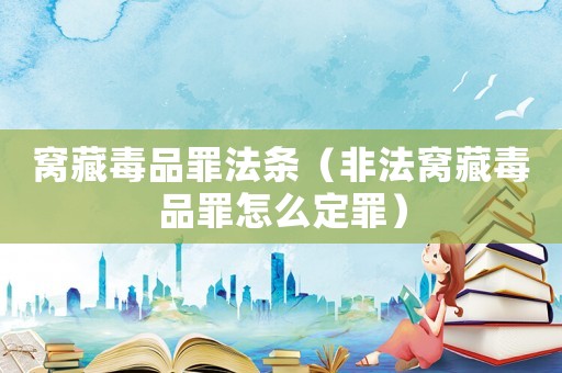 窩藏毒品罪法條（非法窩藏毒品罪怎么定罪）