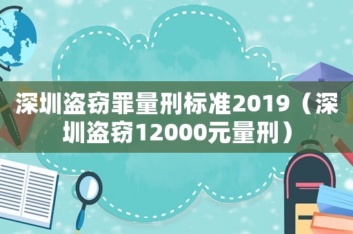 深圳盜竊罪量刑標(biāo)準(zhǔn)2019（深圳盜竊12000元量刑）