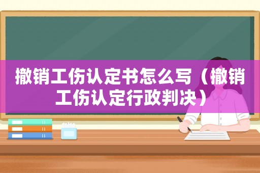 撤銷工傷認(rèn)定書怎么寫（撤銷工傷認(rèn)定行政判決）