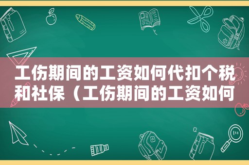 工傷期間的工資如何代扣個(gè)稅和社保（工傷期間的工資如何代扣個(gè)稅）