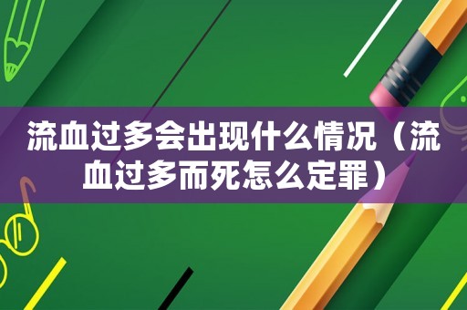流血過多會出現(xiàn)什么情況（流血過多而死怎么定罪）