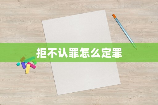 拒不認(rèn)罪怎么定罪