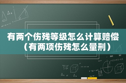 有兩個(gè)傷殘等級(jí)怎么計(jì)算賠償（有兩項(xiàng)傷殘?jiān)趺戳啃蹋? title=