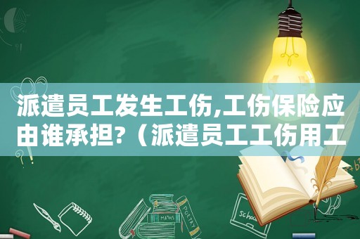 派遣員工發(fā)生工傷,工傷保險應(yīng)由誰承擔(dān)?（派遣員工工傷用工單位發(fā)的函）