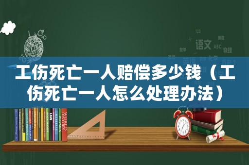 工傷死亡一人賠償多少錢（工傷死亡一人怎么處理辦法）