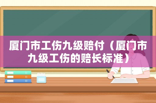廈門市工傷九級(jí)賠付（廈門市九級(jí)工傷的賠長(zhǎng)標(biāo)準(zhǔn)）