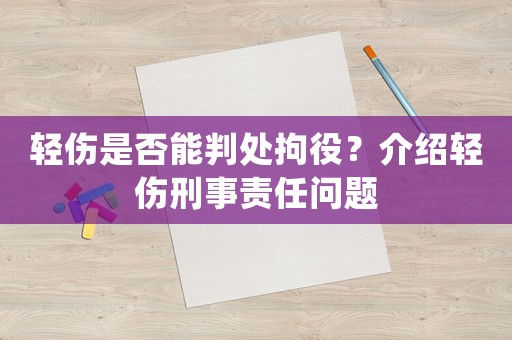 輕傷是否能判處拘役？介紹輕傷刑事責(zé)任問(wèn)題