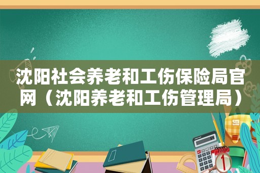 沈陽社會(huì)養(yǎng)老和工傷保險(xiǎn)局官網(wǎng)（沈陽養(yǎng)老和工傷管理局）