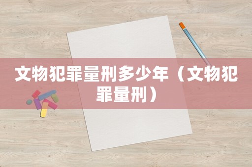 文物犯罪量刑多少年（文物犯罪量刑）