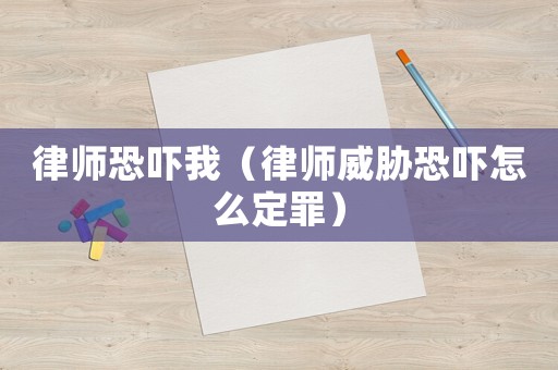 律師恐嚇我（律師威脅恐嚇怎么定罪）