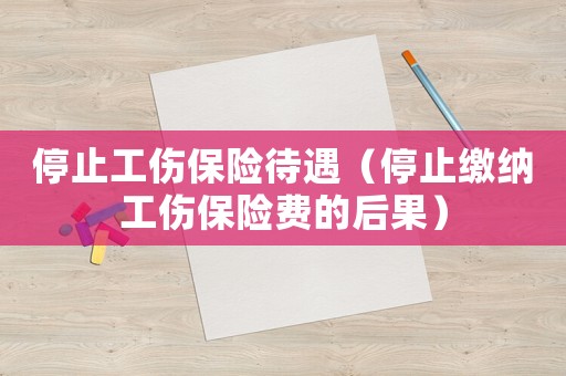 停止工傷保險待遇（停止繳納工傷保險費的后果）