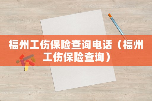 福州工傷保險(xiǎn)查詢(xún)電話（福州工傷保險(xiǎn)查詢(xún)）