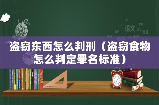 盜竊東西怎么判刑（盜竊食物怎么判定罪名標準）