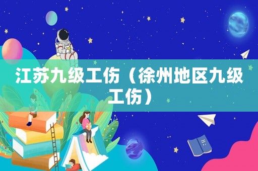 江蘇九級工傷（徐州地區(qū)九級工傷）