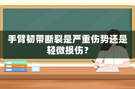 手臂韌帶斷裂是嚴(yán)重傷勢還是輕微損傷？