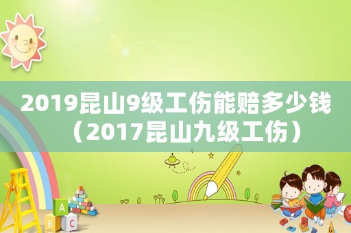 2019昆山9級工傷能賠多少錢（2017昆山九級工傷）