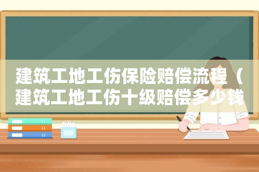 建筑工地工傷保險(xiǎn)賠償流程（建筑工地工傷十級賠償多少錢）